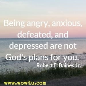 Being angry, anxious, defeated, and depressed are not God's plans for you. Robert E. Baines Jr