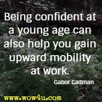 Being confident at a young age can also help you gain upward mobility at work. Gabor Cadman