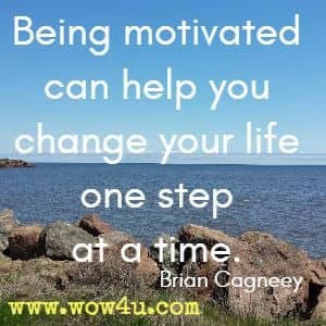 Being motivated can help you change your life one step at a time. Brian Cagneey