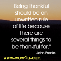 Being thankful should be an unwritten rule of life because there are several things to be thankful for. John Franks