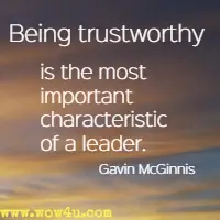 Being trustworthy is the most important characteristic of a leader. Gavin McGinnis