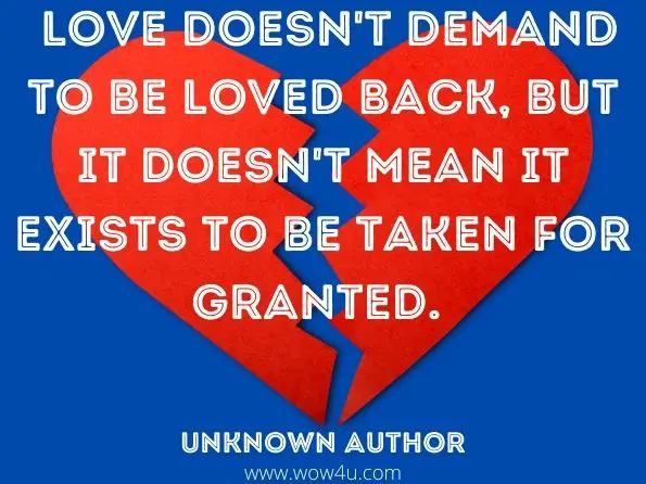Love doesn't demand to be loved back, but it doesn't mean it exists to be taken for granted. Unknown Author


