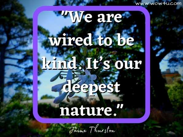 We are wired to be kind. Itï¿½s our deepest nature.  Jaime Thurston, Kindness
