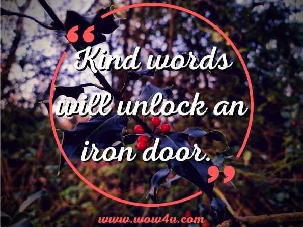 Kind words will unlock an iron door.
