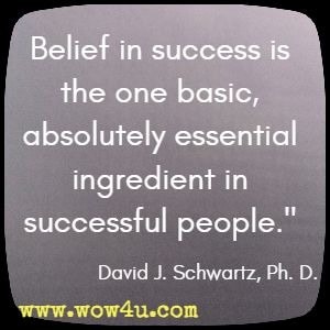 Belief in success is the one basic, absolutely essential ingredient in successful people. David J. Schwartz, Ph. D.