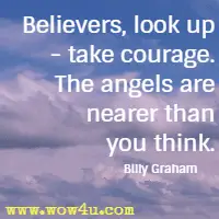 Believers, look up - take courage. The angels are nearer than you think. Billy Graham