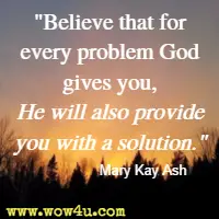 Believe that for every problem God gives you, He will also provide you with a solution. Mary Kay Ash