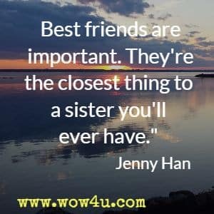 Best friends are important. They're the closest thing to a sister you'll ever have. Jenny Han 