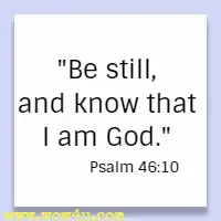 Be still, and know that I am God. Psalm 46:10 