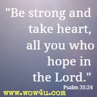 Be strong and take heart, all you who hope in the Lord. Psalm 31:24 
