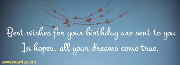 Best wishes for your birthday are sent to you 
In hopes, all your dreams come true. 