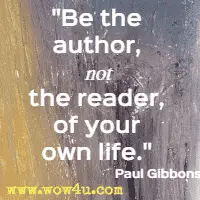 Be the author, not the reader, of your own life. Paul Gibbons