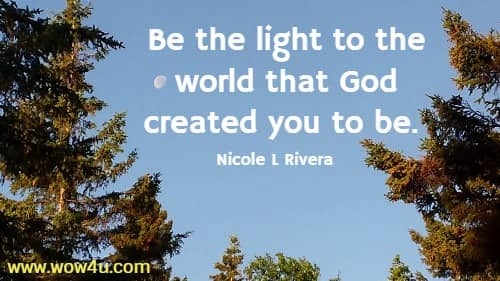 Be the light to the world that God created you to be. 
 Nicole L Rivera