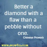 Better a diamond with a flaw than a pebble without one. Chinese Proverb