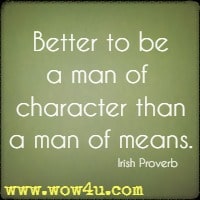 Better to be a man of  character than a man of means. Irish Proverb