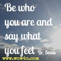 Be who you are and say what you feel   Dr. Seuss 