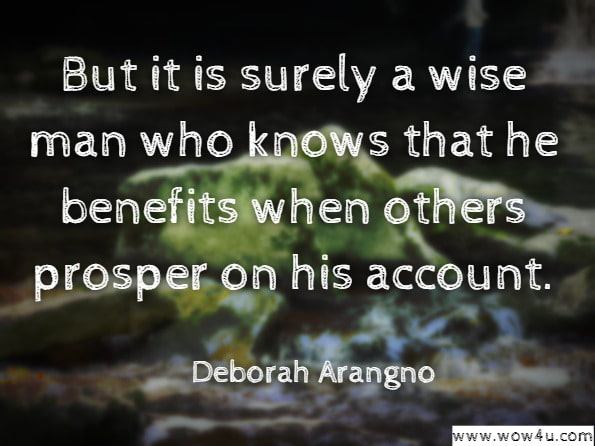 But it is surely a wise man who knows that he benefits when others prosper on his account. Deborah Arangno, A Wise Companion