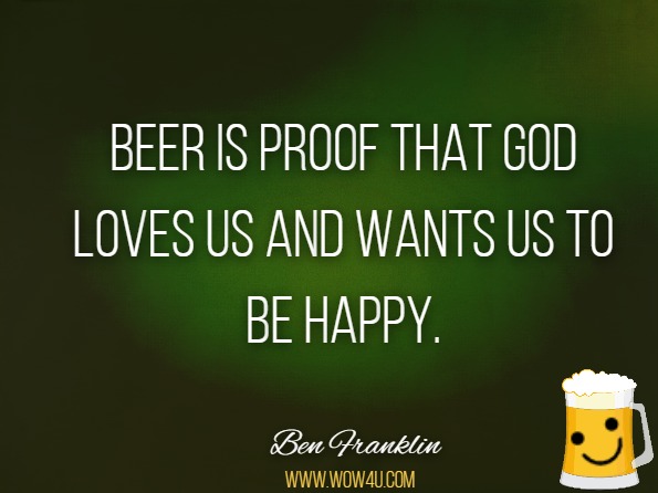 Beer is proof that God loves us and wants us to be happy. Ben Franklin
 
