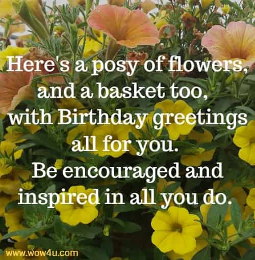Here's a posy of flowers, and a basket too, 
with Birthday greetings
 all for you. 
Be encouraged and inspired in all you do.