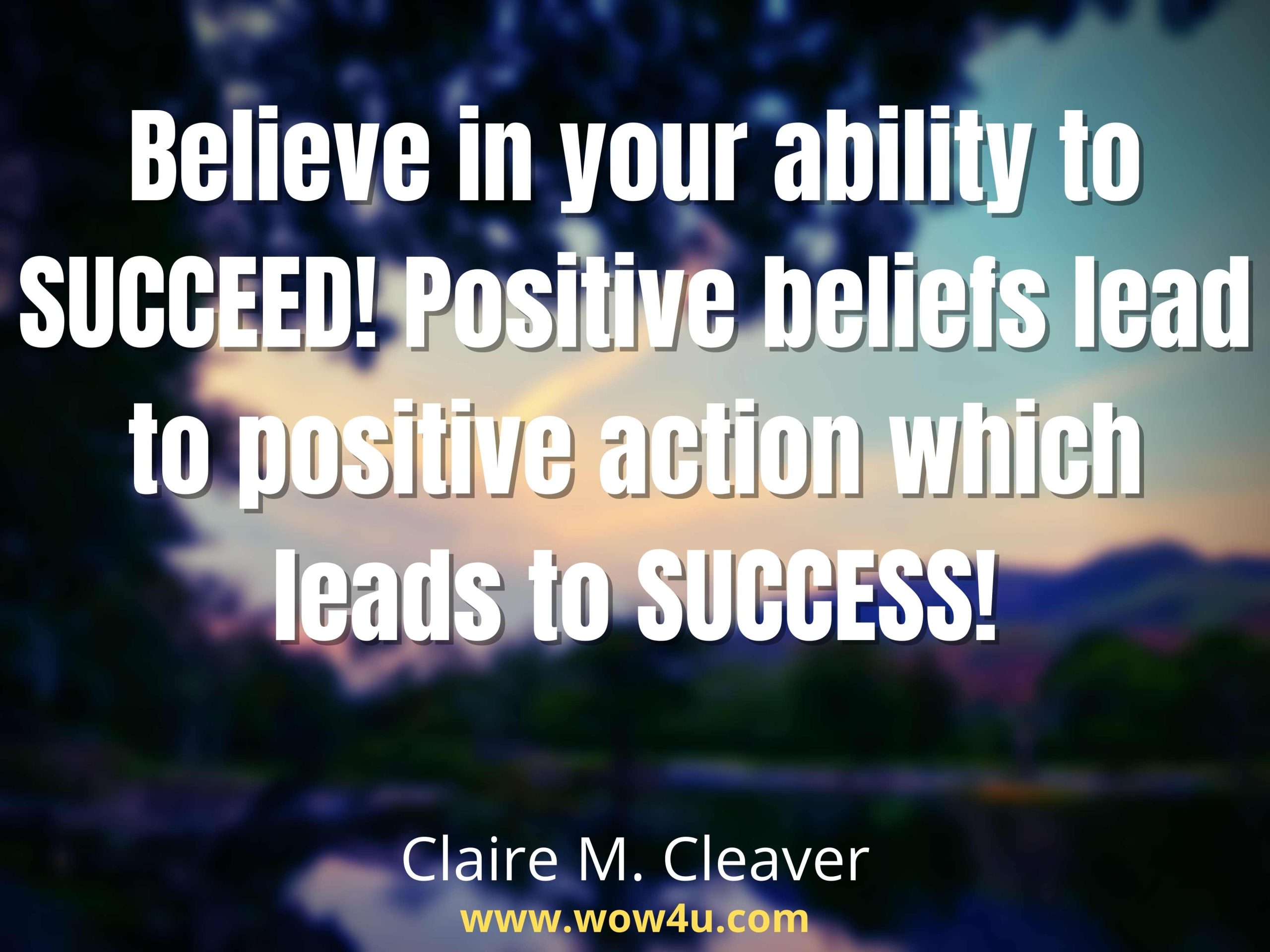 Believe in your ability to SUCCEED! Positive beliefs lead to positive action which leads to SUCCESS! Claire M. Cleaver, Step Into Sales.