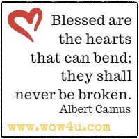 Blessed are the hearts that can bend; they shall never be broken.  Albert Camus