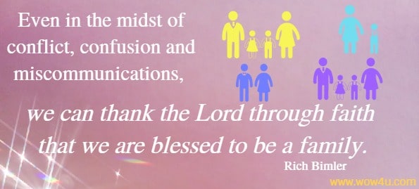 Even in the midst of conflict, confusion and miscommunications, we can thank the Lord through faith that we are blessed to be a family.
  Rich Bimler