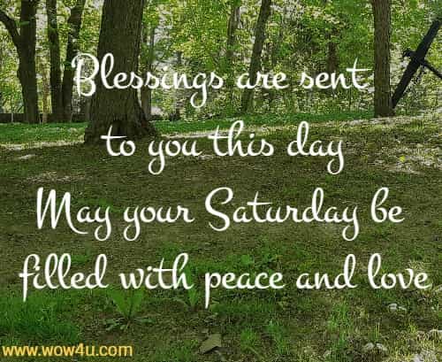 Blessings are sent to you this day
May your Saturday be filled with peace and love
