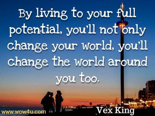 By living to your full potential, you’ll not only change your world, you’ll change the world around you too. Vex King, Good Vibes, Good Life.
