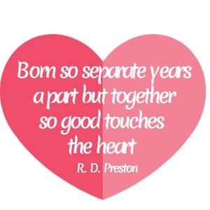Born so separate years a part but together so good touches the heart R. D. Preston