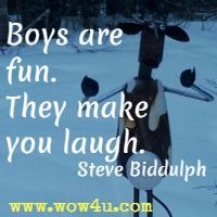 Boys are fun. They make you laugh.