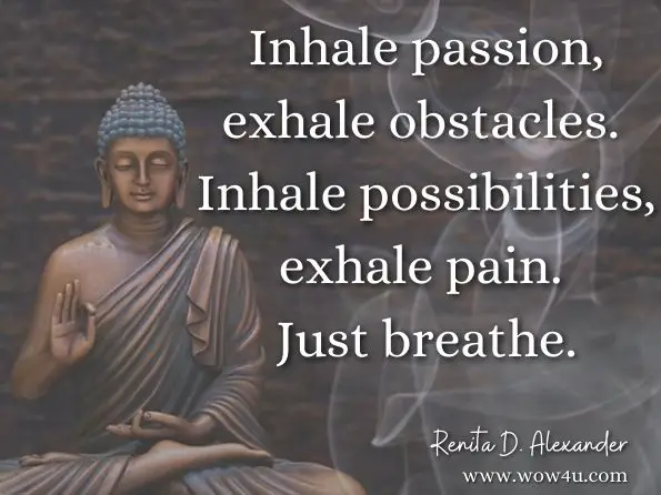 Inhale passion, exhale obstacles. Inhale possibilities, exhale pain. Just breathe.Renita D. Alexander, Just Breathe: Leading Myself One Breath at a Time
