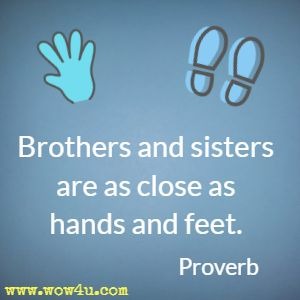 Brothers and sisters are as close as hands and feet. Proverb 