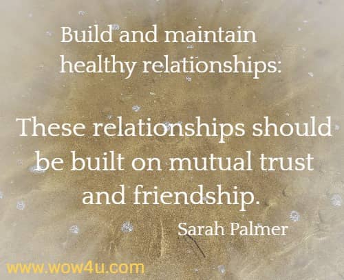 Build and maintain healthy relationships: These relationships should be built on mutual trust and friendship. Sarah Palmer