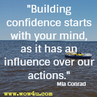 Building confidence starts with your mind, as it has an influence over our actions. Mia Conrad