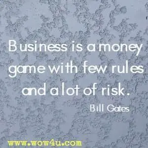 Business is a money game with few rules and a lot of risk. Bill Gates