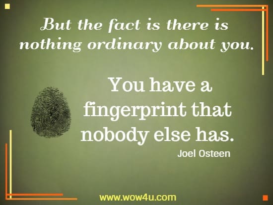 But the fact is there is nothing ordinary about you. You have a fingerprint that nobody else has.
  Joel Osteen