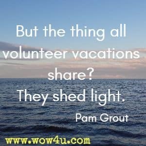 But the thing all volunteer vacations share? They shed light. Pam Grout