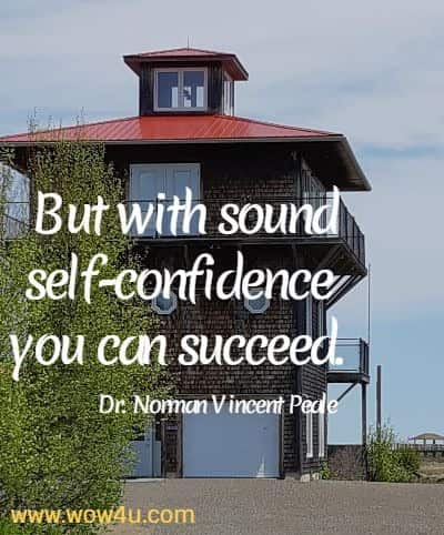 But with sound self-confidence you can succeed. 
 Dr. Norman Vincent Peale