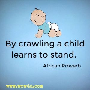 By crawling a child learns to stand. 
African Proverb