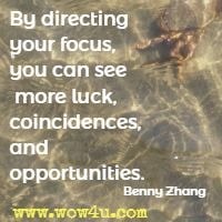 By directing your focus, you can see more luck, coincidences, and opportunities. Benny Zhang