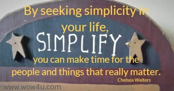 By seeking simplicity in your life, you can make time for the 
people and things that really matter. Chelsea Walters