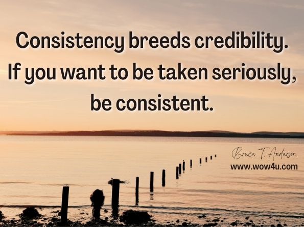 Consistency breeds credibility. If you want to be taken seriously, be consistent. Bruce T. Anderson, Breathing Hope  