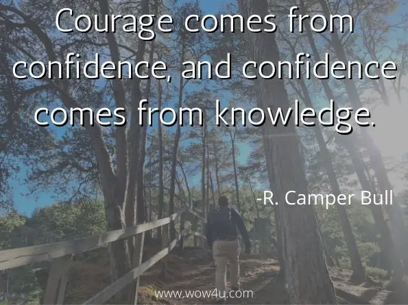 Courage comes from confidence, and confidence comes from knowledge. R. Camper Bull, Moving from Project Management to Project Leadership 