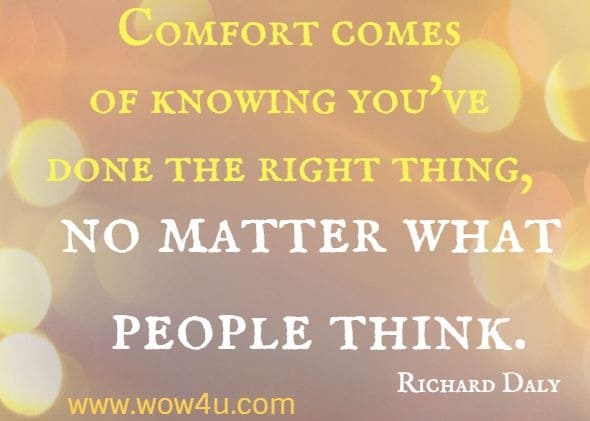 Comfort comes of knowing you've done the right thing, no matter what people think. Richard Daly