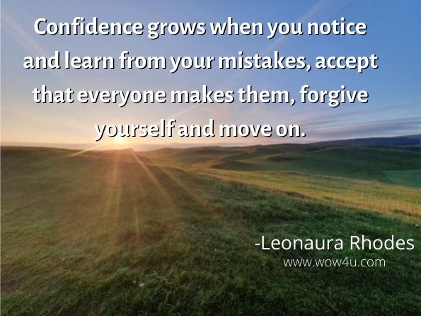 Confidence grows when you notice and learn from your mistakes, accept that everyone makes them, forgive yourself and move on.  