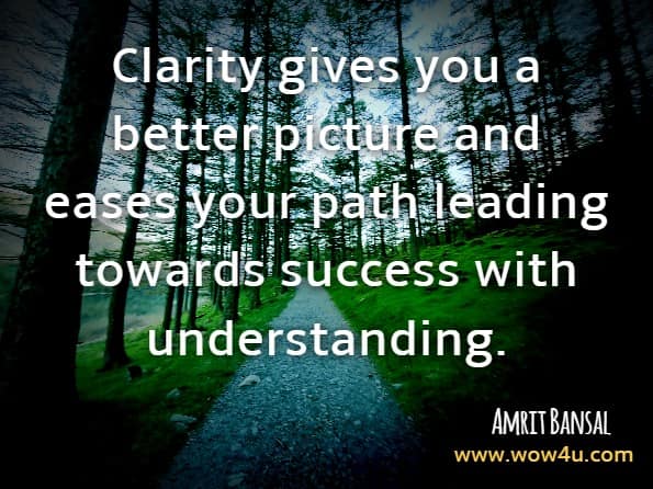  Clarity gives you a better picture and eases your path leading towards success with understanding.