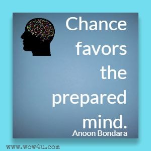 Chance favors the prepared mind. Anoon Bondara