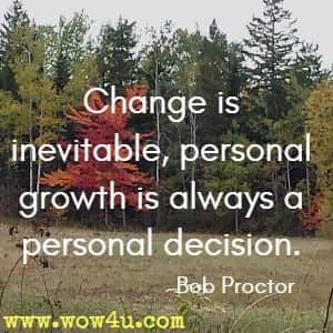 Change is inevitable, personal growth is always a personal decision. Bob Proctor 