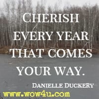 Cherish every year that comes your way. Danielle Duckery