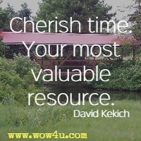 Cherish time. Your most valuable resource. David Kekich